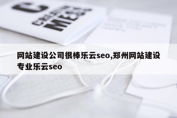 网站建设公司很棒乐云seo,郑州网站建设专业乐云seo