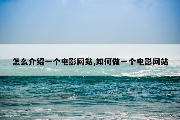 怎么介绍一个电影网站,如何做一个电影网站