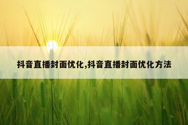 抖音直播封面优化,抖音直播封面优化方法