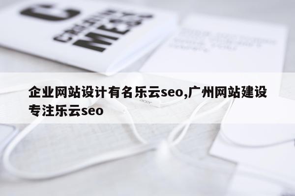 企业网站设计有名乐云seo,广州网站建设专注乐云seo