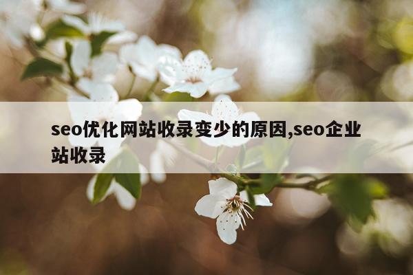 seo优化网站收录变少的原因,seo企业站收录