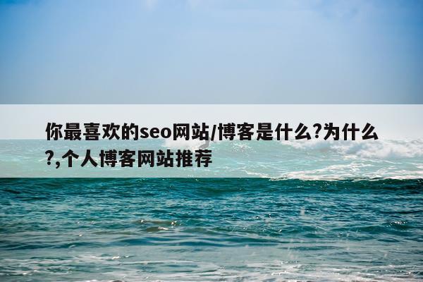 你最喜欢的seo网站/博客是什么?为什么?,个人博客网站推荐