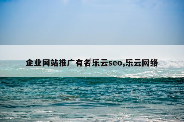 企业网站推广有名乐云seo,乐云网络