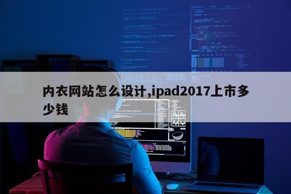 内衣网站怎么设计,ipad2017上市多少钱