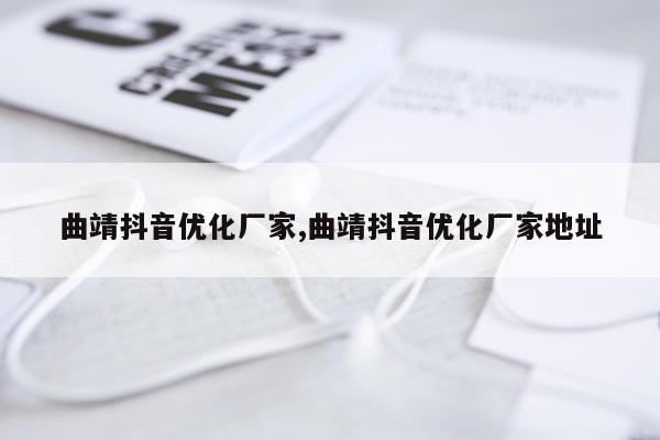 曲靖抖音优化厂家,曲靖抖音优化厂家地址