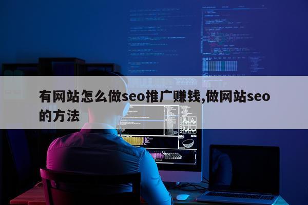 有网站怎么做seo推广赚钱,做网站seo的方法