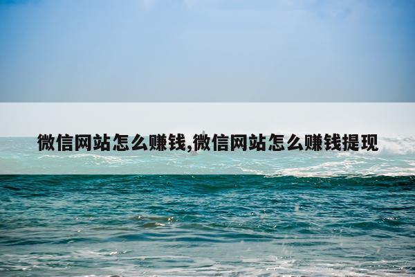 微信网站怎么赚钱,微信网站怎么赚钱提现