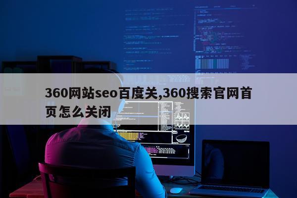 360网站seo百度关,360搜索官网首页怎么关闭