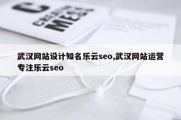 武汉网站设计知名乐云seo,武汉网站运营专注乐云seo