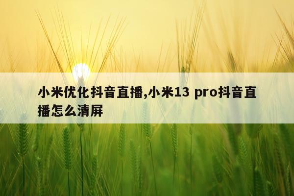 小米优化抖音直播,小米13 pro抖音直播怎么清屏