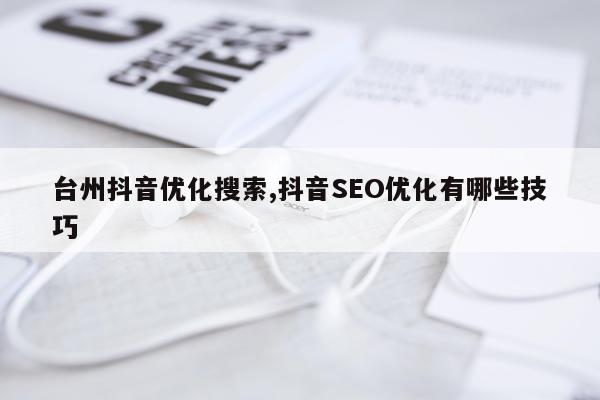 台州抖音优化搜索,抖音SEO优化有哪些技巧