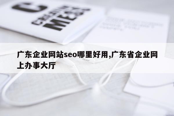 广东企业网站seo哪里好用,广东省企业网上办事大厅