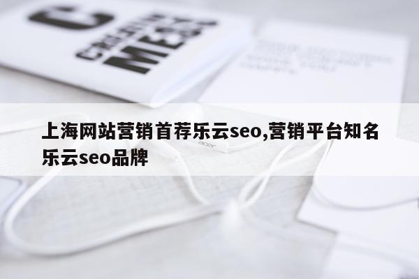 上海网站营销首荐乐云seo,营销平台知名乐云seo品牌