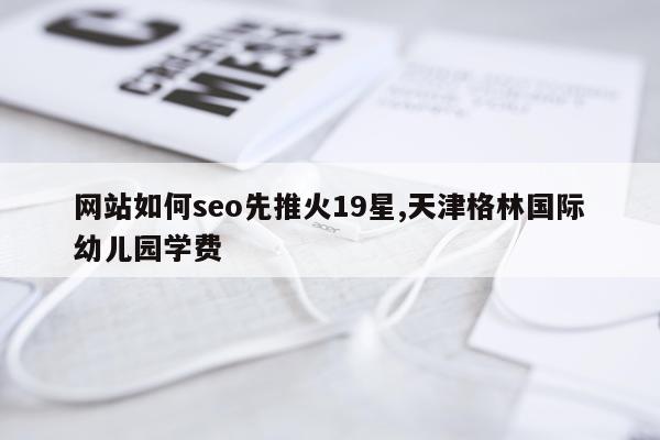 网站如何seo先推火19星,天津格林国际幼儿园学费