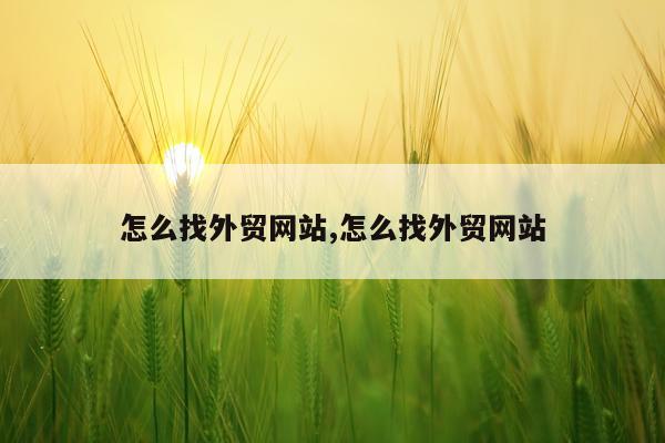怎么找外贸网站,怎么找外贸网站