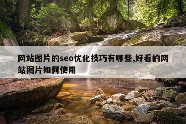 网站图片的seo优化技巧有哪些,好看的网站图片如何使用