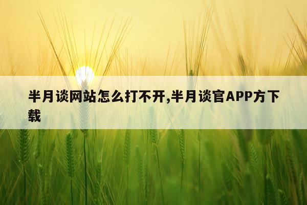 半月谈网站怎么打不开,半月谈官APP方下载
