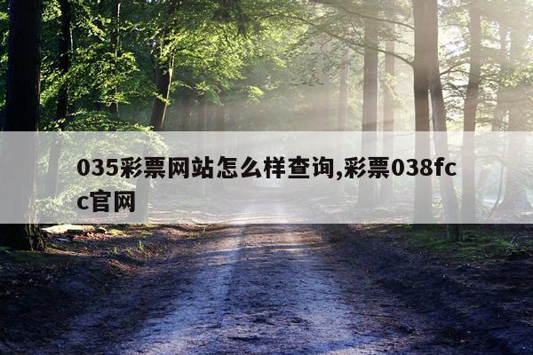 035彩票网站怎么样查询,彩票038fcc官网
