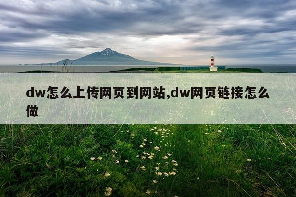 dw怎么上传网页到网站,dw网页链接怎么做