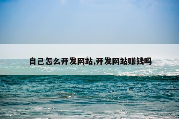 自己怎么开发网站,开发网站赚钱吗