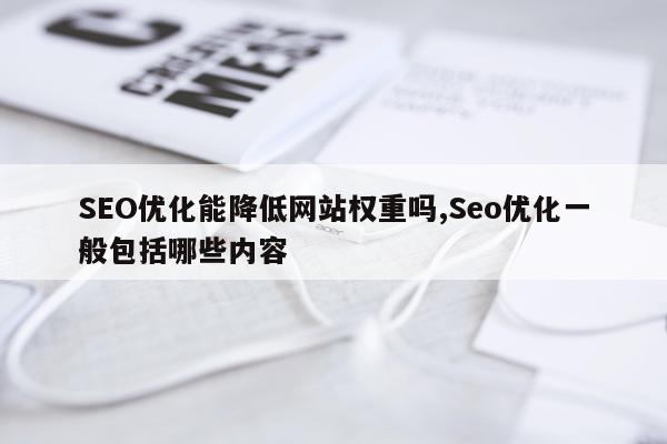 SEO优化能降低网站权重吗,Seo优化一般包括哪些内容