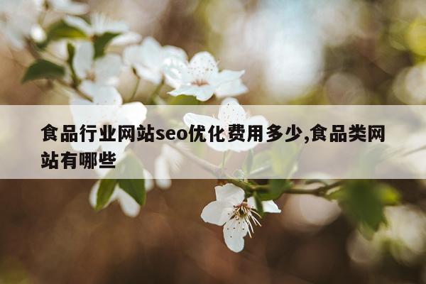 食品行业网站seo优化费用多少,食品类网站有哪些
