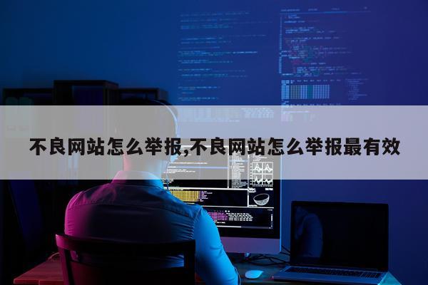 不良网站怎么举报,不良网站怎么举报最有效