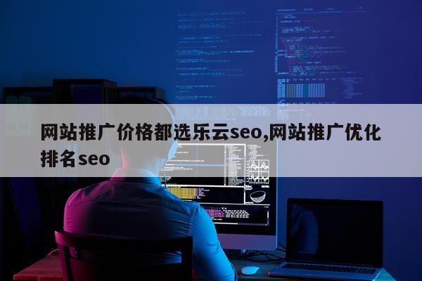 网站推广价格都选乐云seo,网站推广优化排名seo