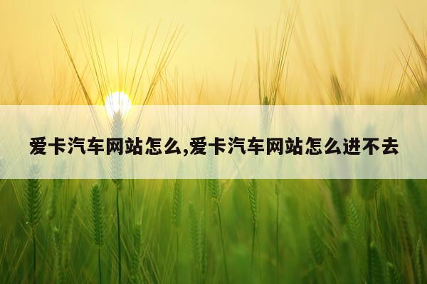爱卡汽车网站怎么,爱卡汽车网站怎么进不去