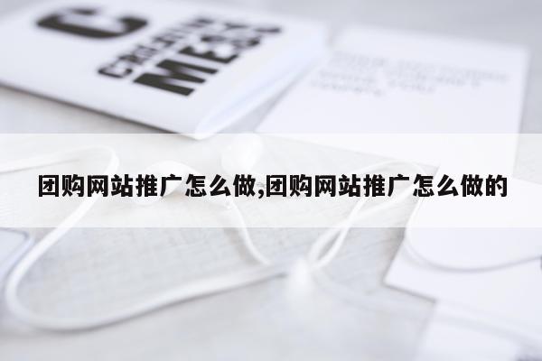 团购网站推广怎么做,团购网站推广怎么做的