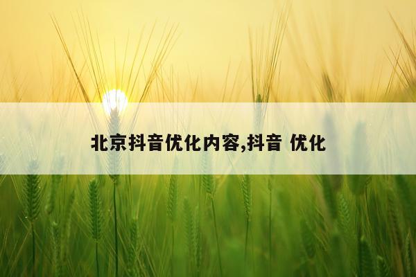 北京抖音优化内容,抖音 优化