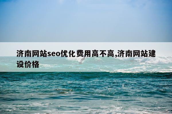 济南网站seo优化费用高不高,济南网站建设价格
