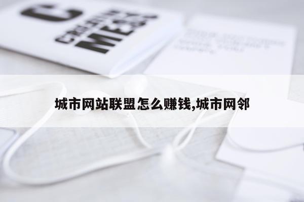城市网站联盟怎么赚钱,城市网邻