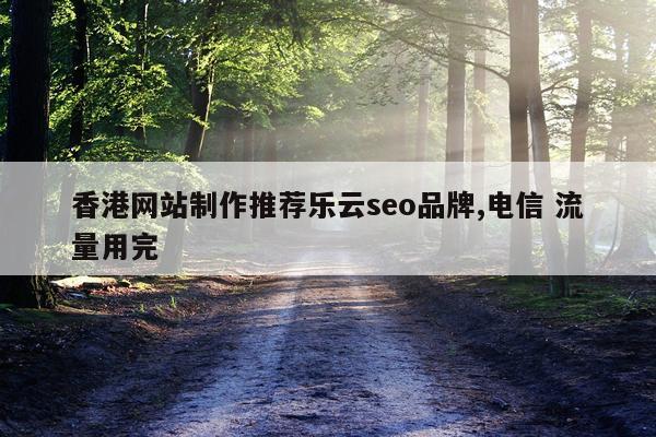 香港网站制作推荐乐云seo品牌,电信 流量用完