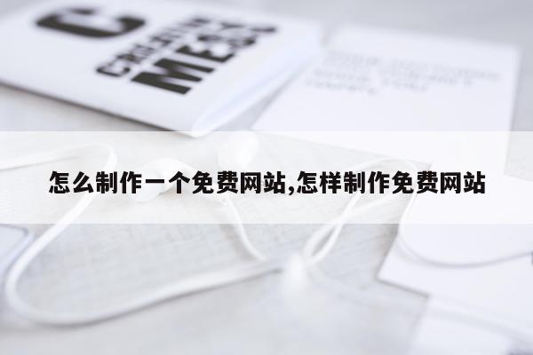 怎么制作一个免费网站,怎样制作免费网站