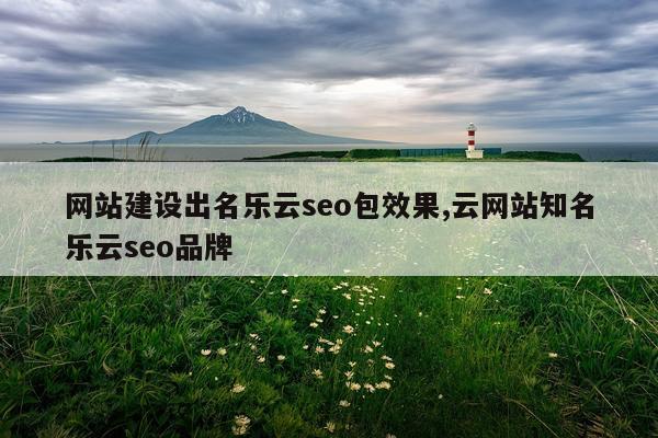 网站建设出名乐云seo包效果,云网站知名乐云seo品牌