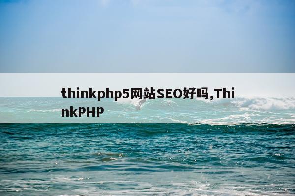 thinkphp5网站SEO好吗,ThinkPHP