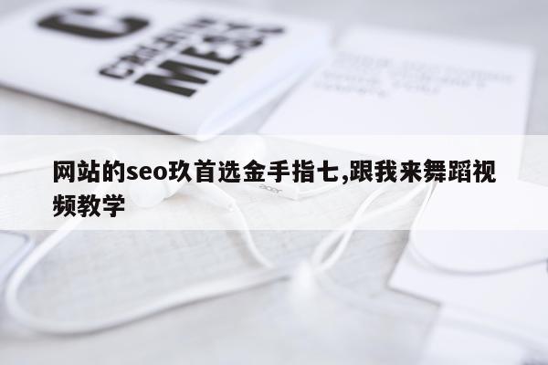 网站的seo玖首选金手指七,跟我来舞蹈视频教学