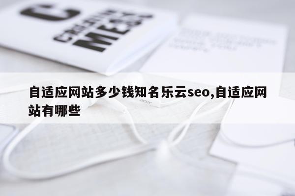 自适应网站多少钱知名乐云seo,自适应网站有哪些