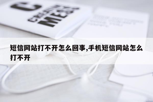 短信网站打不开怎么回事,手机短信网站怎么打不开