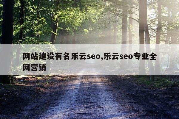 网站建设有名乐云seo,乐云seo专业全网营销
