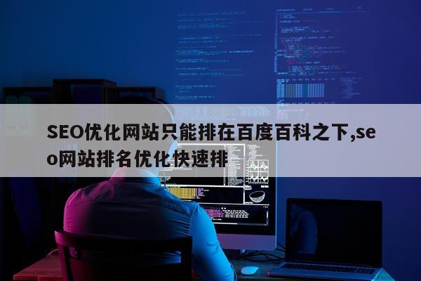 SEO优化网站只能排在百度百科之下,seo网站排名优化快速排