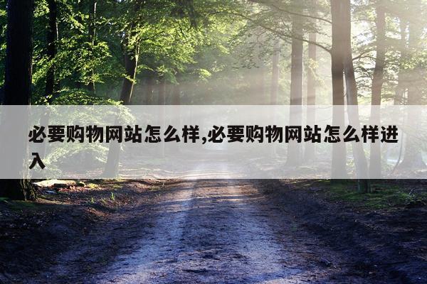 必要购物网站怎么样,必要购物网站怎么样进入