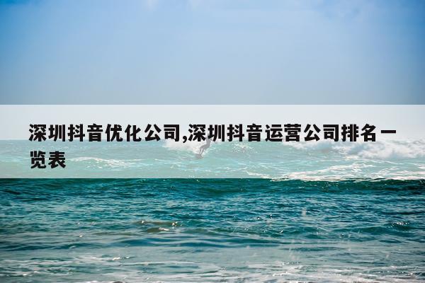 深圳抖音优化公司,深圳抖音运营公司排名一览表