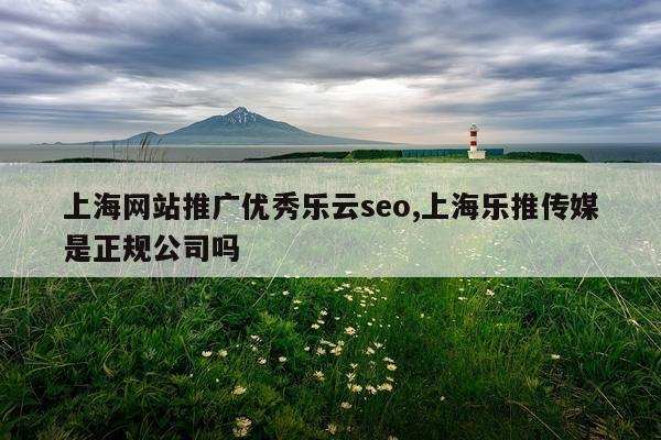 上海网站推广优秀乐云seo,上海乐推传媒是正规公司吗