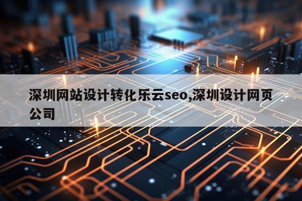深圳网站设计转化乐云seo,深圳设计网页公司