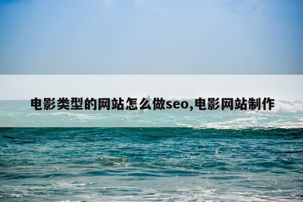 电影类型的网站怎么做seo,电影网站制作