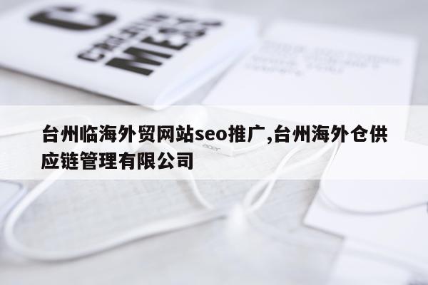 台州临海外贸网站seo推广,台州海外仓供应链管理有限公司