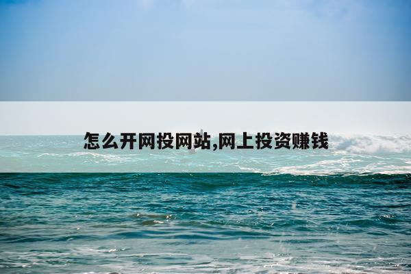 怎么开网投网站,网上投资赚钱