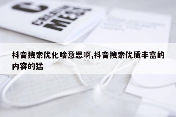 抖音搜索优化啥意思啊,抖音搜索优质丰富的内容的猛